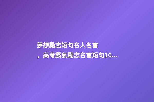 夢想勵志短句名人名言，高考霸氣勵志名言短句100句-第1張-觀點-玄機派